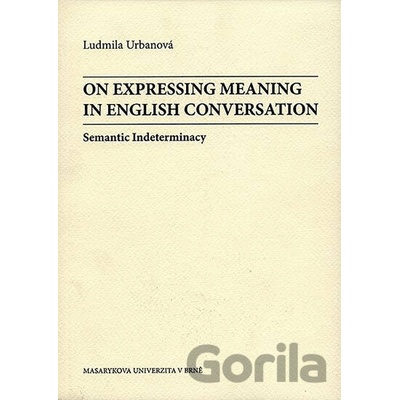 On Expressing Meaning in English Conversation: Semantic Indeterminacy - Ludmila Urbanová