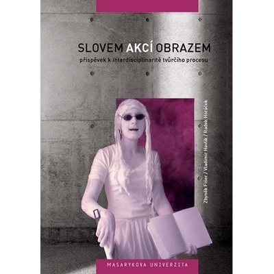 Slovem, akcí, obrazem: Příspěvek k interdisciplinaritě tvůrčího procesu - Vladimír Havlík, kolektiv autorů