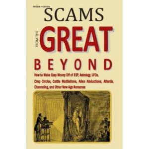 Scams from the Great Beyond: How to Make Easy Money Off of ESP, Astrology, UFOs, Crop Circles, Cattle Mutilations, Alien Abductions, Atlantis, Chan | Peter Huston (1997)