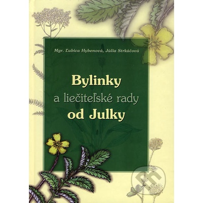 Bylinky a liečiteľské rady od Julky - Mgr. Ľubica Hybenová, Júlia Strkáčová, Júlia Strkáčová