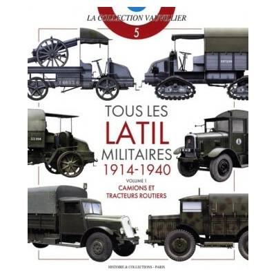 TOUS LES LATIL MILITAIRES 1914-1940 : VOLUME 1 : CAMIONS ET TRACTEURS ROUTIERS