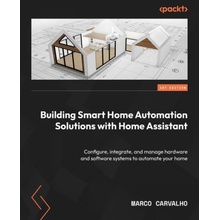 Building Smart Home Automation Solutions with Home Assistant: Configure, integrate, and manage hardware and software systems to automate your home