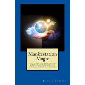 Manifestation Magic: How to Tap the Magic and the Power of Your Subconscious Mind to Manifest Anything and Change Your Life Forever | Nathan Cadbury (ISBN: 9780981180762)