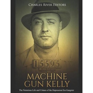 Machine Gun Kelly: The Notorious Life and Crimes of the Depression Era Gangster | Charles River Editors (ISBN: 9781795055666)