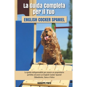 La Guida Completa per Il Tuo English Cocker Spaniel | Pinto Giuseppe Pinto (2021)