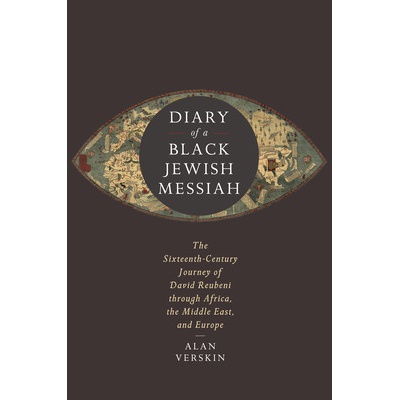 Diary of a Black Jewish Messiah: The Sixteenth-Century Journey of David Reubeni Through Africa, the Middle East, and Europe - Verskin Alan – Zbozi.Blesk.cz