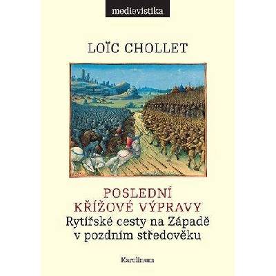 POSLEDNÍ KŘÍŽOVÉ VÝPRAVY. RYTÍŘSKÉ CESTY NA ZÁPADĚ V POZDNÍM - Chollet Loic
