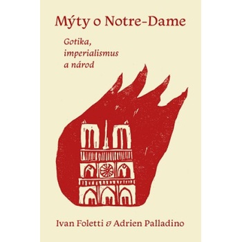 Mýty o Notre-Dame - Gotika, imperialismus a národ | Ivan Foletti, Adrien Palladino