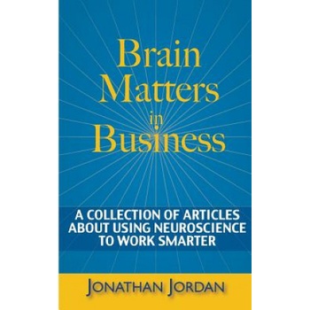 Brain Matters in Business: A Collection of Articles About Using Neuroscience to Work Smarter | Jonathan Jordan