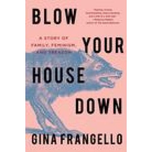 Blow Your House Down: A Story of Family, Feminism, and Treason | Frangello, Gina (2022)