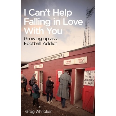 I Can't Help Falling in Love: Growing Up as a Football Addict - Whitaker Gregory
