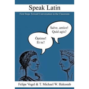 Speak Latin: First Steps Toward Conversation in the Classroom | Felipe Vogel, T Michael W Halcomb (ISBN: 9781942697398)