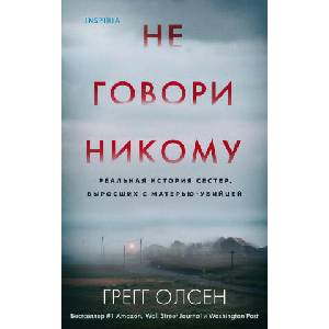 Не говори никому. Реальная история сестер, выросших с матерью-убийцей | Г. Олсен (ISBN: 9785041218287)
