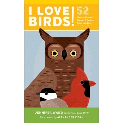 I Love Birds!: 52 Ways to Wonder, Wander, and Explore Birds with Kids Ward JenniferPaperback