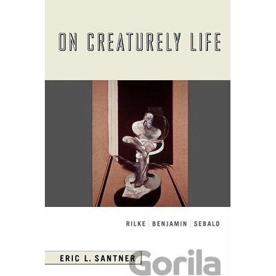 On Creaturely Life: Rilke, Benjamin, Sebald Santner Eric L.