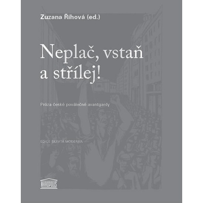 Neplač, vstaň a střílej! - Próza české poválečné avantgardy - Zuzana Říhová