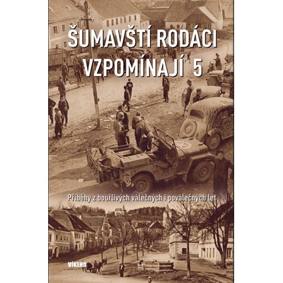 Šumavští rodáci vzpomínají 5 - Příběhy z bouřlivých válečných i poválečných let - kolektiv autorů