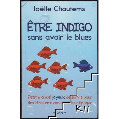 Etre indigo sans avoir le blues - Petit manuel joyeux de survie pour des êtres en avance sur leur époque