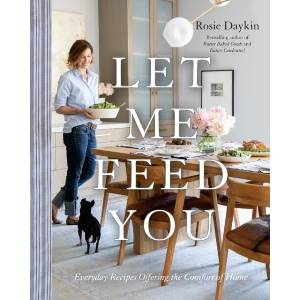 Let Me Feed You: Everyday Recipes Offering the Comfort of Home: A Cookbook | Rosie Daykin (ISBN: 9780147531087)