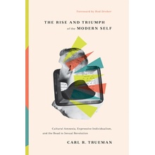 The Rise and Triumph of the Modern Self: Cultural Amnesia, Expressive Individualism, and the Road to Sexual Revolution Trueman Carl R.