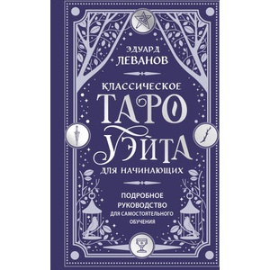 Классическое Таро Уэйта для начинающих. Подробное руководство для самостоятельного обучения | Эдуард Леванов (ISBN: 9785042223273)
