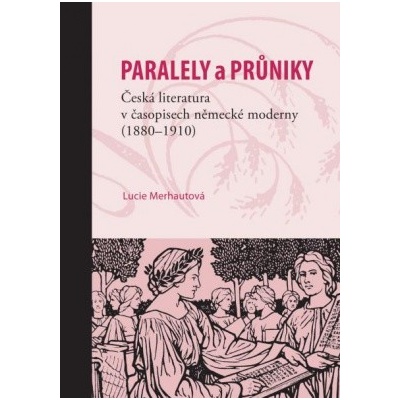 Průniky a paralely. Česká literatura v časopisech německé moderny 1880–1910 Lucie Merhautová