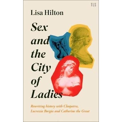 Sex and the City of Ladies : Rewriting History with Cleopatra, Lucrezia Borgia and Catherine the Great