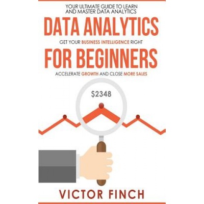 Data Analytics For Beginners: Your Ultimate Guide To Learn And Master Data Analysis - Get Your Business Intelligence Right And Accelerate Growth
