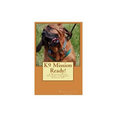 K9 Mission Ready! : A Workbook for Training the Scent Specific K9 | Maryln Allen Adams, Richard Harvey