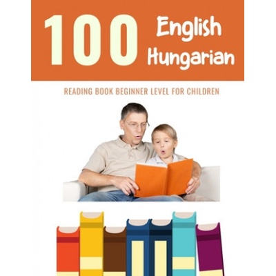 100 English - Hungarian Reading Book Beginner Level for Children: Practice Reading Skills for child toddlers preschool kindergarten and kids
