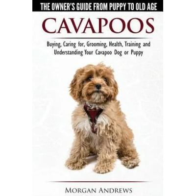 Cavapoos - The Owner's Guide from Puppy to Old Age - Buying, Caring For, Grooming, Health, Training and Understanding Your Cavapoo Dog or Puppy | MORGAN ANDREWS