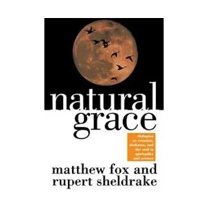 Natural Grace: Dialogues on Creation, Darkness, and the Soul in Spirituality and Science | Matthew Fox, Rupert Sheldrake (2008)