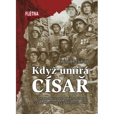 Když císař umírá - Cesta italskou a rumunskou frontou za I. světové války v letech 1916-1918 - František Dobiáš