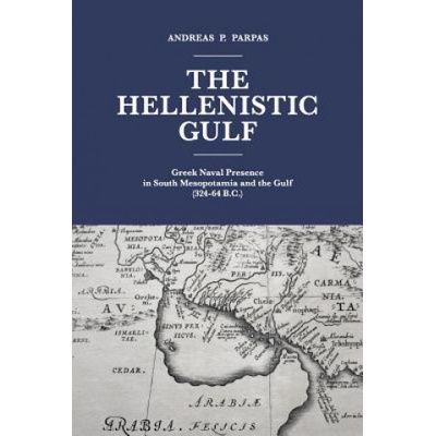 The Hellenistic Gulf: Greek Naval Presence in South Mesopotamia and the Gulf (324-64 B. C. ) | MR Andreas P Parpas