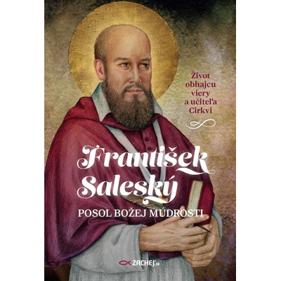František Saleský: Posol Božej múdrosti - Život obhajcu viery a učiteľa Cirkvi