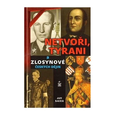 Netvoři, tyrani a zlosynové českých dějin Jan Bauer