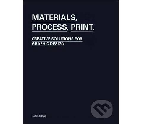Materials, Process, Print : Creative Solutions for Graphic Design Daniel Mason