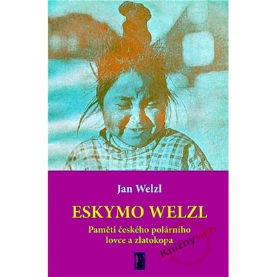 Eskymo Welzl. Paměti českého polárníka a zlatokopa - Jan Welzl
