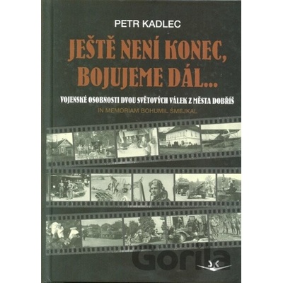 Ještě není konec bojujeme dál Osudy občanů z Dobříše ve dvou světových válkách - Petr Kadlec