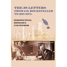 The 38 Letters from JD Rockefeller to his son: Perspectives, Ideology, and Wisdom Rockefeller J D