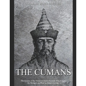 The Cumans: The History of the Medieval Turkic Nomads Who Fought the Mongols and Rus' in Eastern Europe | Charles River Editors (2020)