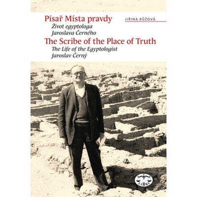 Písař Místa pravdy. Biografie egyptologa Jaroslava Černého - Růžová Jiřina