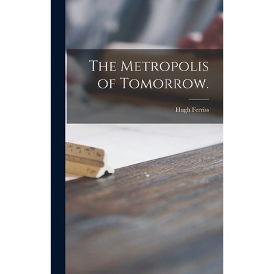 The Metropolis of Tomorrow. Ferriss Hugh