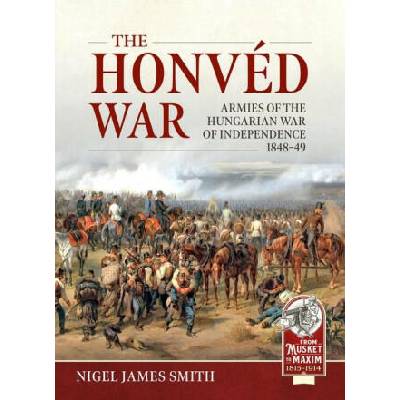 The Honvéd War: Armies of the Hungarian War of Independence 1848-49 | Nigel James Smith