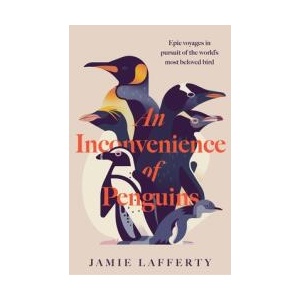 An Inconvenience of Penguins: Epic voyages in pursuit of the world's most beloved bird | Jamie Lafferty (ISBN: 9781035413126)