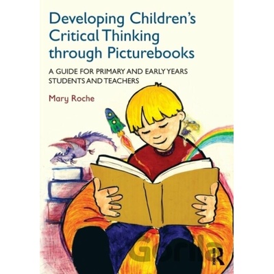Developing Children's Critical Thinking Through Picturebooks: A Guide for Primary and Early Years Students and Teachers Roche Mary