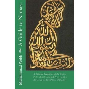 A Guide to Namaz: : A Detailed Exposition of the Muslim Order of Ablutions and Prayer with a Review of the Five Pillars of Practice | Muhammad Alexander Russell Webb, Muhammed Abdullah Al-Ahari (ISBN: 9781983608582)