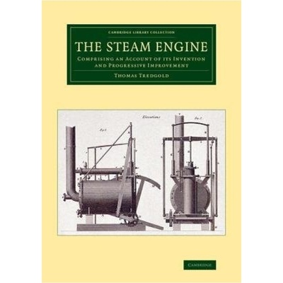 Steam Engine, Comprising an Account of its Invention and Progressive Improvement Cambridge University Press