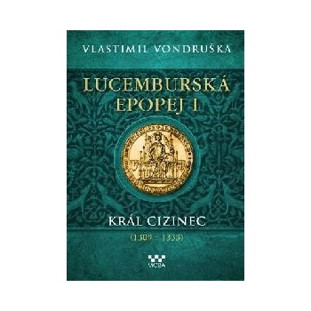 Lucemburská epopej I - Král cizinec 1309-1333 - Vondruška Vlastimil