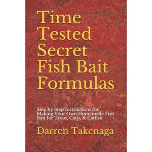 Time Tested Secret Fish Bait Formulas: Step by Step Instructions for Making Your Own Homemade Fish Bait for Trout, Carp, & Catfish (ISBN: 9781096877554)